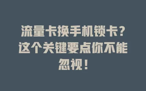 流量卡换手机锁卡？这个关键要点你不能忽视！