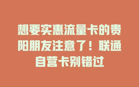想要实惠流量卡的贵阳朋友注意了！联通自营卡别错过