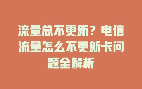 流量总不更新？电信流量怎么不更新卡问题全解析