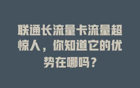 联通长流量卡流量超惊人，你知道它的优势在哪吗？