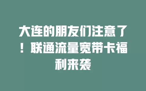 大连的朋友们注意了！联通流量宽带卡福利来袭