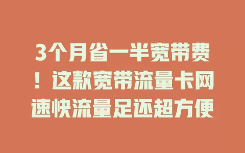 3个月省一半宽带费！这款宽带流量卡网速快流量足还超方便