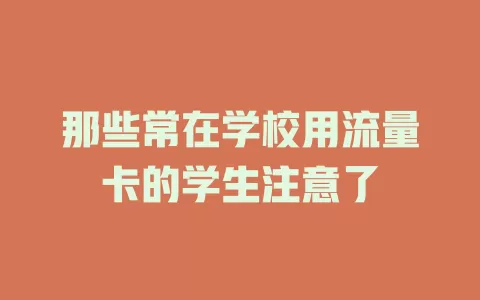 那些常在学校用流量卡的学生注意了