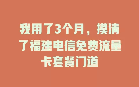 我用了3个月，摸清了福建电信免费流量卡套餐门道