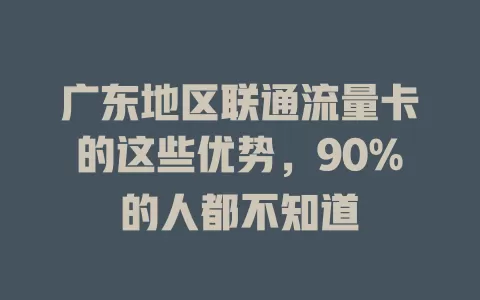 广东地区联通流量卡的这些优势，90%的人都不知道
