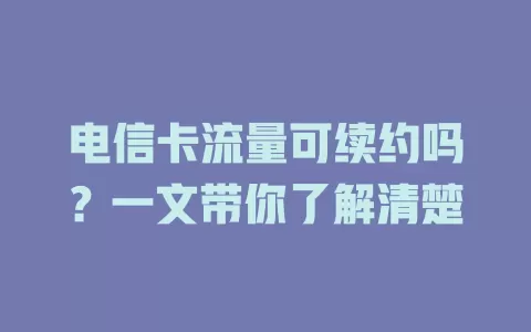 电信卡流量可续约吗？一文带你了解清楚