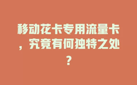 移动花卡专用流量卡，究竟有何独特之处？