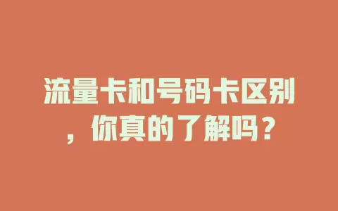 流量卡和号码卡区别，你真的了解吗？