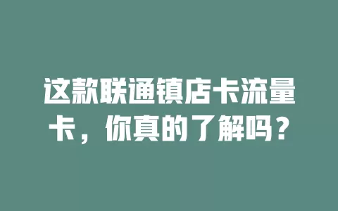 这款联通镇店卡流量卡，你真的了解吗？