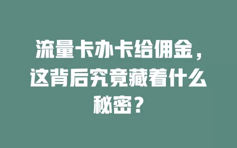 流量卡办卡给佣金，这背后究竟藏着什么秘密？
