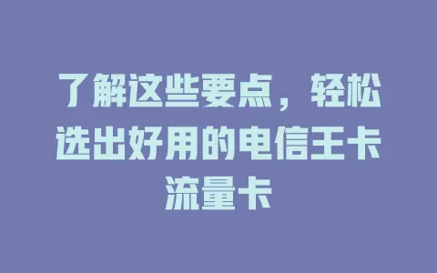了解这些要点，轻松选出好用的电信王卡流量卡