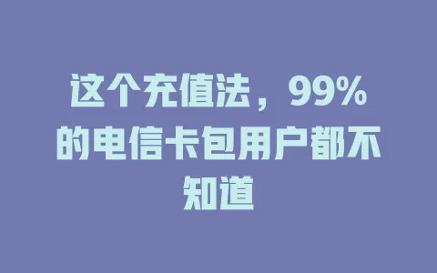 这个充值法，99%的电信卡包用户都不知道