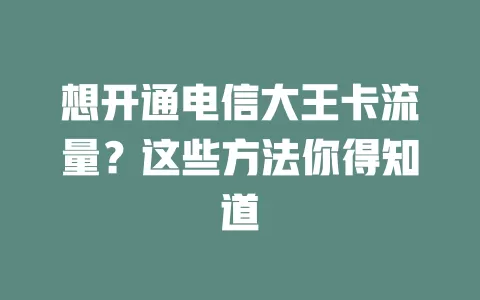 想开通电信大王卡流量？这些方法你得知道