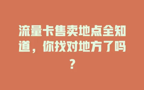 流量卡售卖地点全知道，你找对地方了吗？