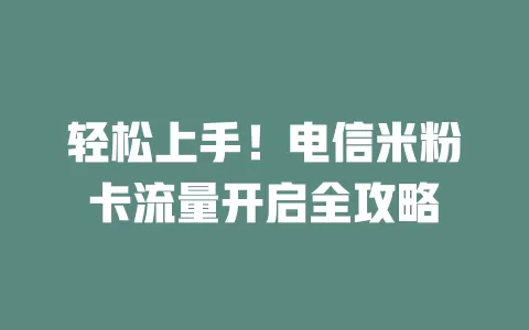 轻松上手！电信米粉卡流量开启全攻略