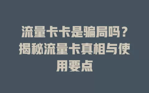 流量卡卡是骗局吗？揭秘流量卡真相与使用要点