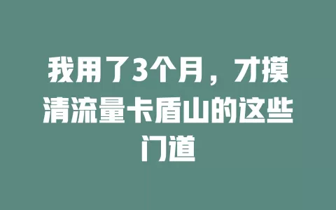 我用了3个月，才摸清流量卡盾山的这些门道