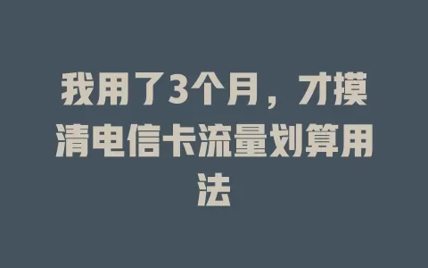 我用了3个月，才摸清电信卡流量划算用法
