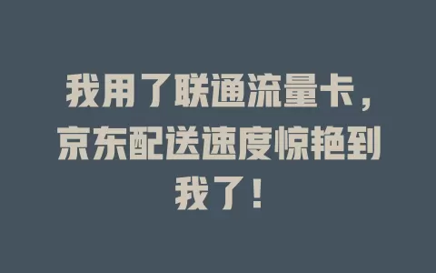 我用了联通流量卡，京东配送速度惊艳到我了！