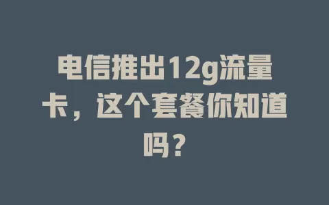 电信推出12g流量卡，这个套餐你知道吗？