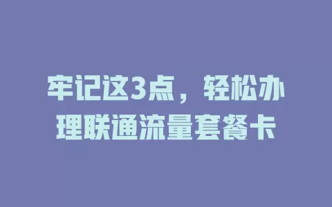 牢记这3点，轻松办理联通流量套餐卡