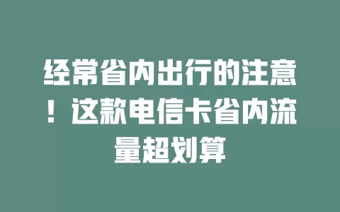 经常省内出行的注意！这款电信卡省内流量超划算