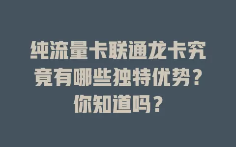 纯流量卡联通龙卡究竟有哪些独特优势？你知道吗？