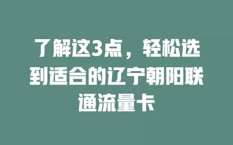 了解这3点，轻松选到适合的辽宁朝阳联通流量卡