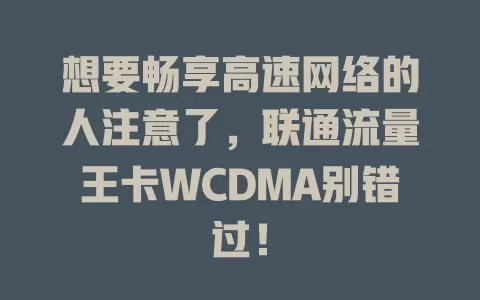 想要畅享高速网络的人注意了，联通流量王卡WCDMA别错过！