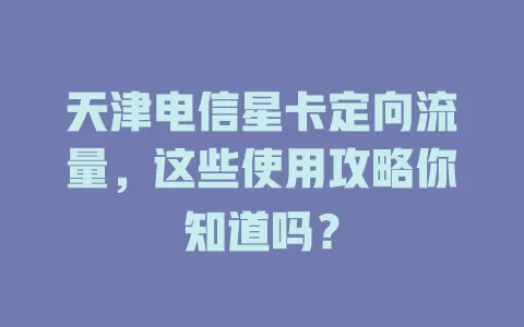 天津电信星卡定向流量，这些使用攻略你知道吗？