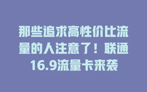 那些追求高性价比流量的人注意了！联通16.9流量卡来袭