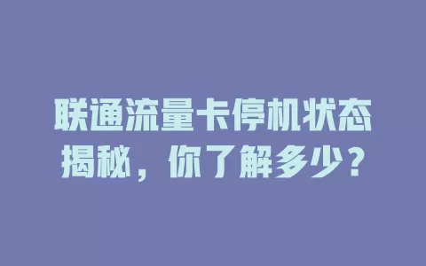 联通流量卡停机状态揭秘，你了解多少？