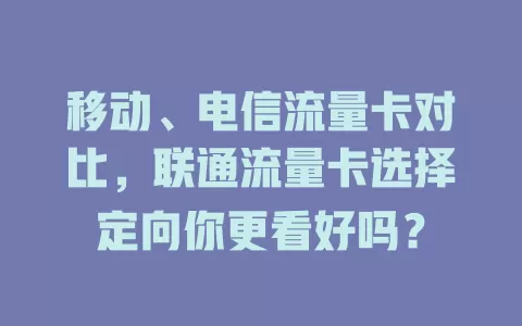 移动、电信流量卡对比，联通流量卡选择定向你更看好吗？