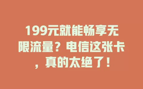 199元就能畅享无限流量？电信这张卡，真的太绝了！