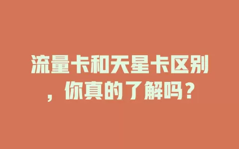 流量卡和天星卡区别，你真的了解吗？