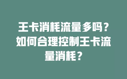 王卡消耗流量多吗？如何合理控制王卡流量消耗？