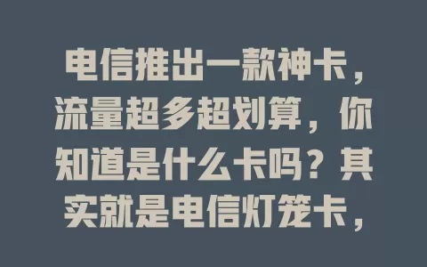 电信推出一款神卡，流量超多超划算，你知道是什么卡吗？其实就是电信灯笼卡，它真的是流量卡！