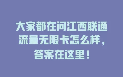 大家都在问江西联通流量无限卡怎么样，答案在这里！
