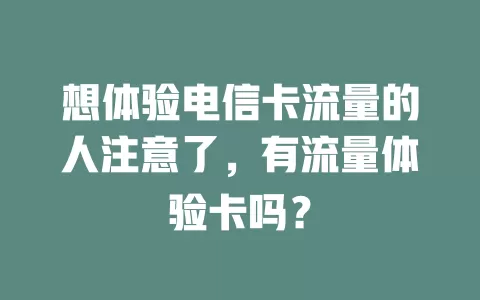 想体验电信卡流量的人注意了，有流量体验卡吗？