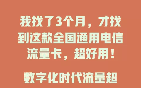 我找了3个月，才找到这款全国通用电信流量卡，超好用！

数字化时代流量超重要，选卡超难。这款卡全国通用，电信网络稳又快，告别流量烦恼，你也快来试试！