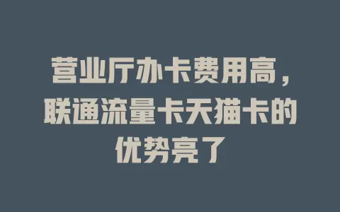 营业厅办卡费用高，联通流量卡天猫卡的优势亮了