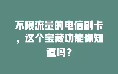 不限流量的电信副卡，这个宝藏功能你知道吗？