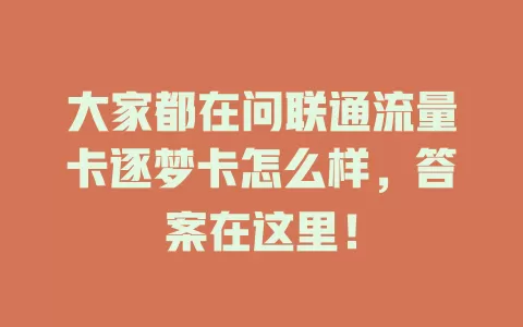 大家都在问联通流量卡逐梦卡怎么样，答案在这里！