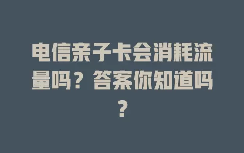 电信亲子卡会消耗流量吗？答案你知道吗？