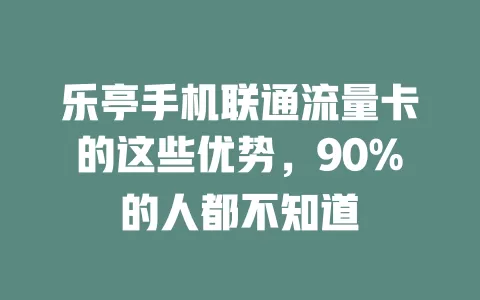 乐亭手机联通流量卡的这些优势，90%的人都不知道