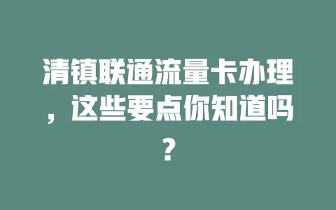 清镇联通流量卡办理，这些要点你知道吗？
