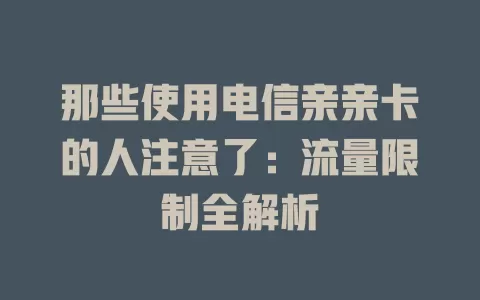 那些使用电信亲亲卡的人注意了：流量限制全解析