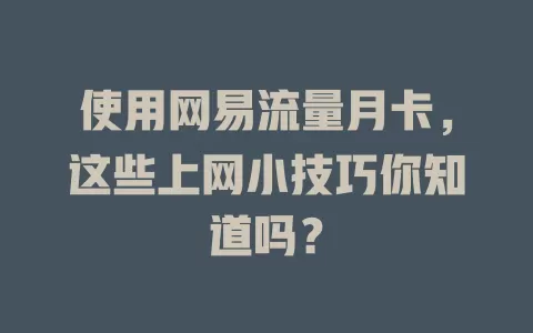 使用网易流量月卡，这些上网小技巧你知道吗？