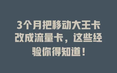 3个月把移动大王卡改成流量卡，这些经验你得知道！
