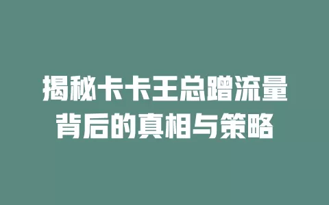 揭秘卡卡王总蹭流量背后的真相与策略